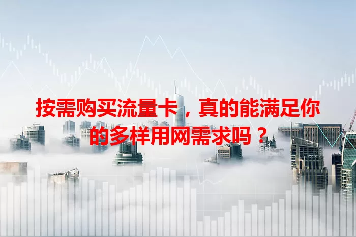 按需购买流量卡，真的能满足你的多样用网需求吗？