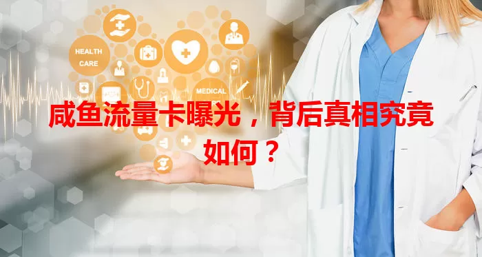 咸鱼流量卡曝光，背后真相究竟如何？