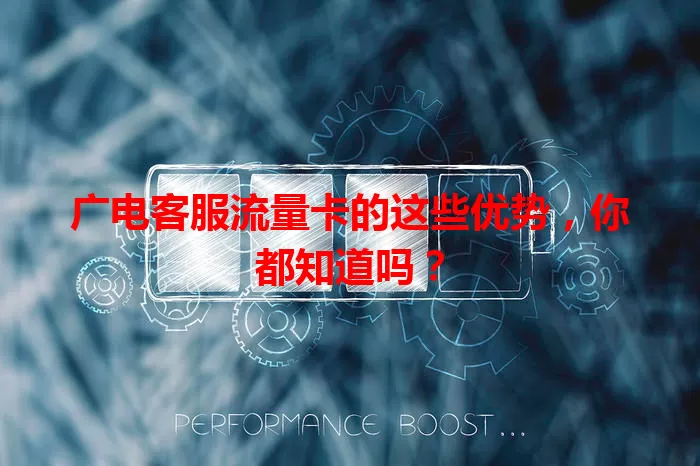 广电客服流量卡的这些优势，你都知道吗？