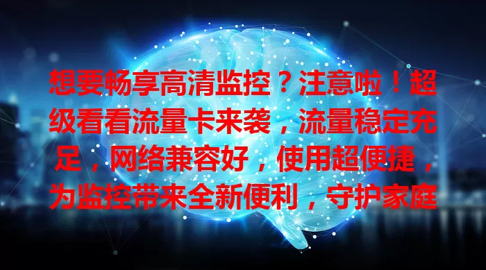 想要畅享高清监控？注意啦！超级看看流量卡来袭，流量稳定充足，网络兼容好，使用超便捷，为监控带来全新便利，守护家庭与商业运营，让监控无后顾之忧