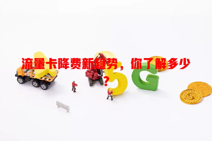 流量卡降费新趋势，你了解多少？