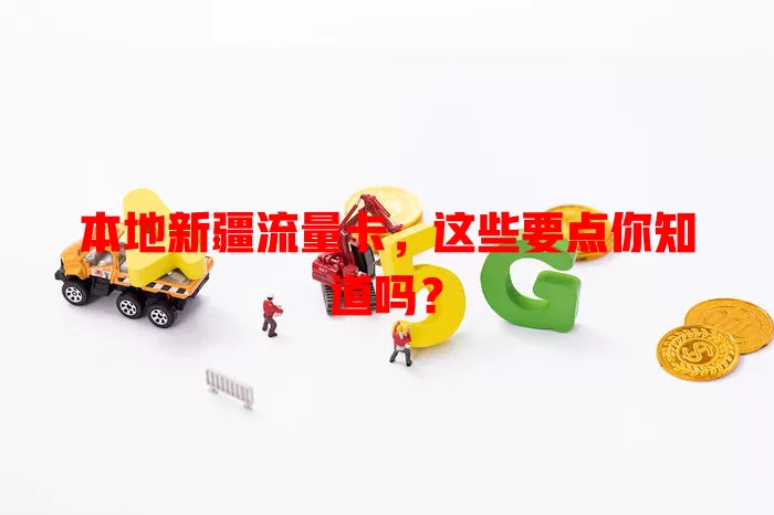 本地新疆流量卡，这些要点你知道吗？
