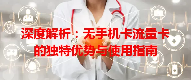 深度解析：无手机卡流量卡的独特优势与使用指南