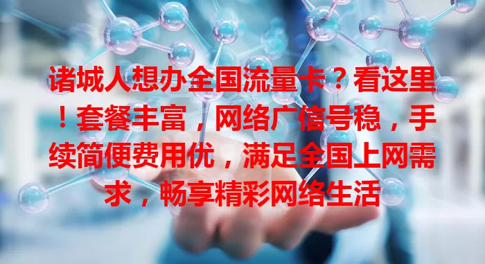 诸城人想办全国流量卡？看这里！套餐丰富，网络广信号稳，手续简便费用优，满足全国上网需求，畅享精彩网络生活