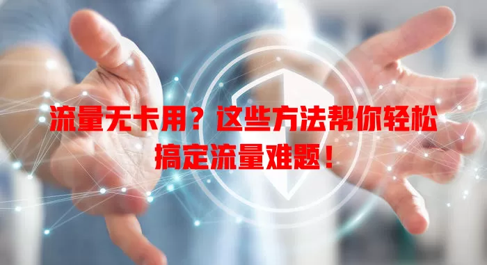 流量无卡用？这些方法帮你轻松搞定流量难题！