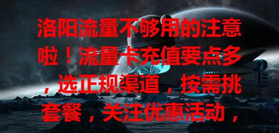 洛阳流量不够用的注意啦！流量卡充值要点多，选正规渠道，按需挑套餐，关注优惠活动，用心操作，让你在洛阳网络生活畅通无流量困扰