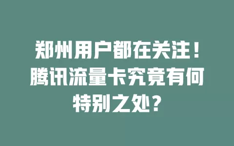 郑州用户都在关注！腾讯流量卡究竟有何特别之处？