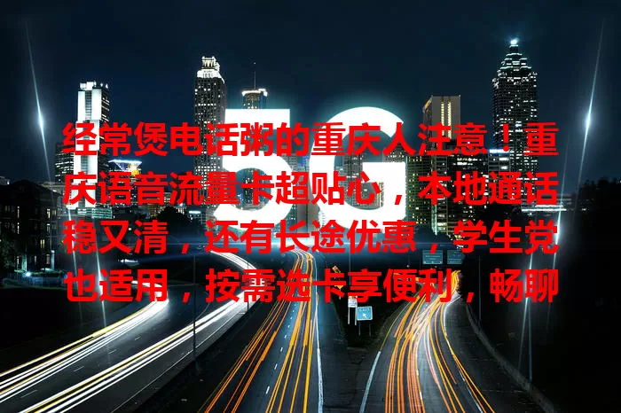 经常煲电话粥的重庆人注意！重庆语音流量卡超贴心，本地通话稳又清，还有长途优惠，学生党也适用，按需选卡享便利，畅聊无阻碍！