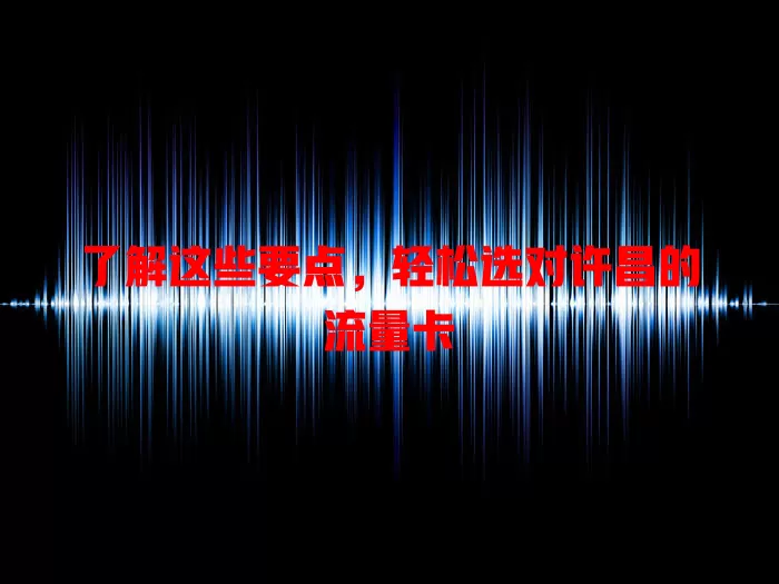 了解这些要点，轻松选对许昌的流量卡