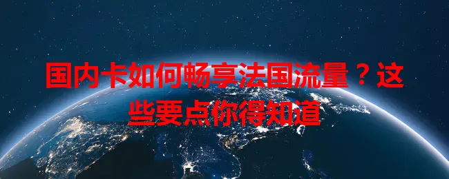 国内卡如何畅享法国流量？这些要点你得知道
