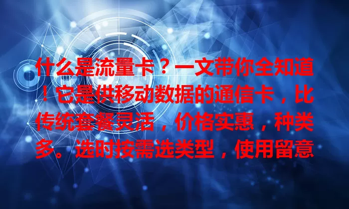 什么是流量卡？一文带你全知道！它是供移动数据的通信卡，比传统套餐灵活，价格实惠，种类多。选时按需选类型，使用留意有效期和范围，助你畅享灵活上网新体验