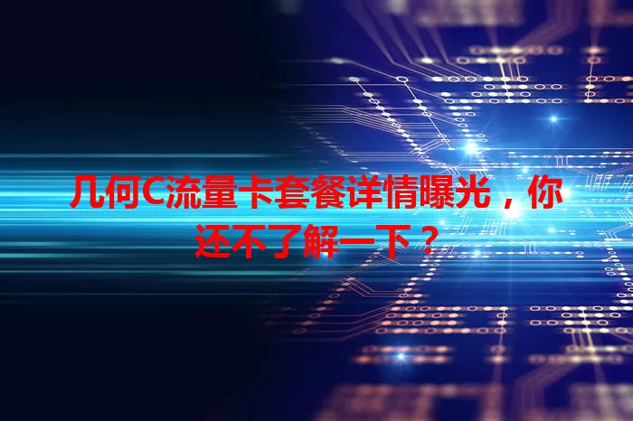 几何C流量卡套餐详情曝光，你还不了解一下？