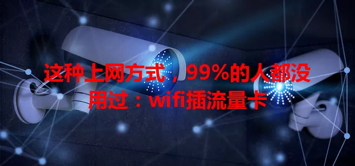 这种上网方式，99%的人都没用过：wifi插流量卡