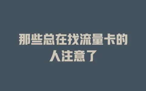 那些总在找流量卡的人注意了