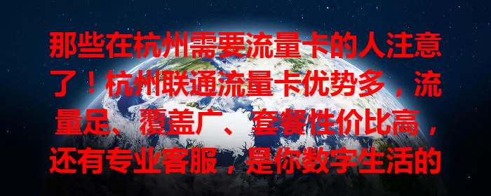 那些在杭州需要流量卡的人注意了！杭州联通流量卡优势多，流量足、覆盖广、套餐性价比高，还有专业客服，是你数字生活的便利之选！