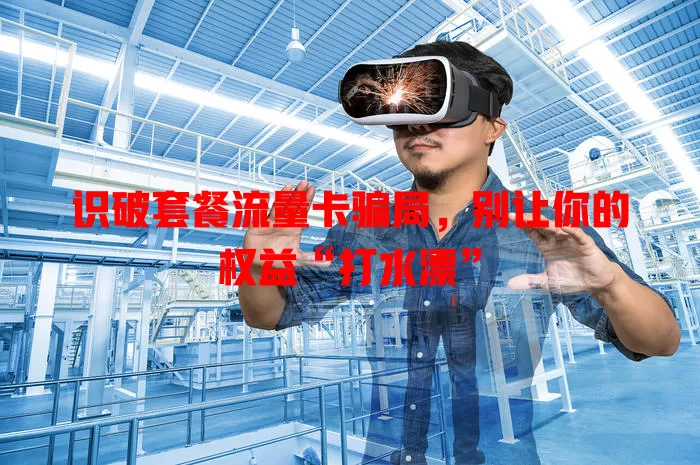 识破套餐流量卡骗局，别让你的权益“打水漂”