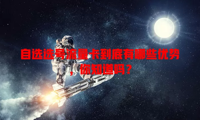 自选选号流量卡到底有哪些优势，你知道吗？