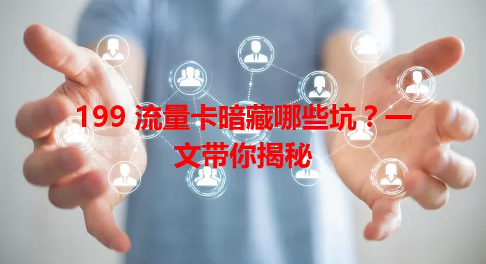 199 流量卡暗藏哪些坑？一文带你揭秘