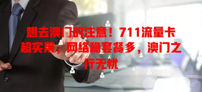 想去澳门的注意！711流量卡超实用，网络稳套餐多，澳门之行无忧