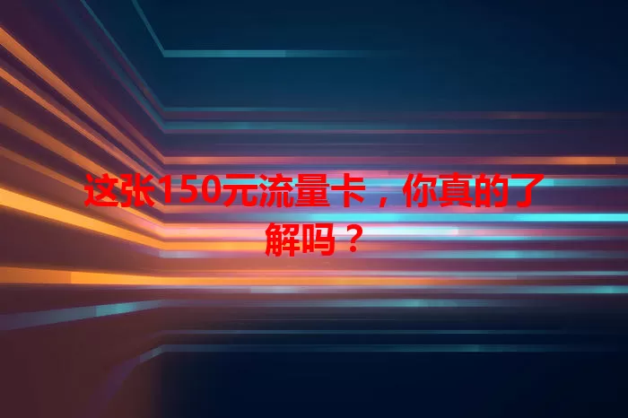 这张150元流量卡，你真的了解吗？