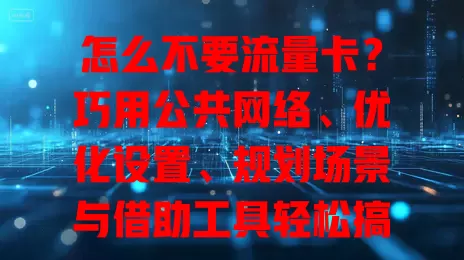 怎么不要流量卡？巧用公共网络、优化设置、规划场景与借助工具轻松搞定