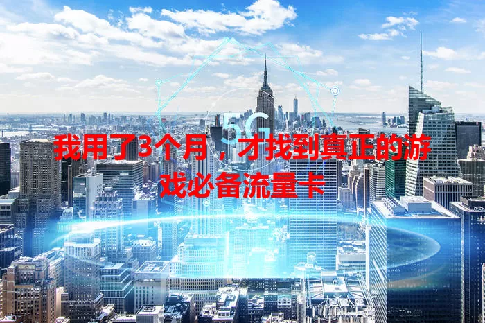 我用了3个月，才找到真正的游戏必备流量卡