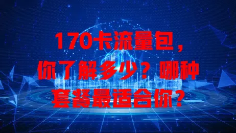 170卡流量包，你了解多少？哪种套餐最适合你？