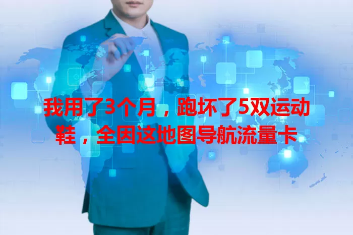 我用了3个月，跑坏了5双运动鞋，全因这地图导航流量卡