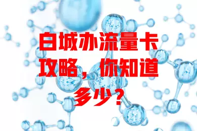 白城办流量卡攻略，你知道多少？