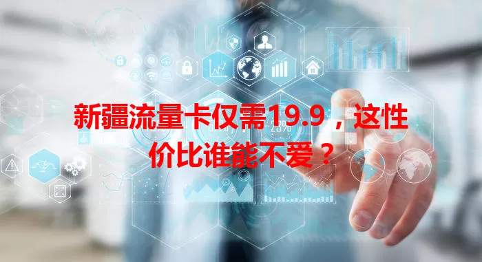 新疆流量卡仅需19.9，这性价比谁能不爱？