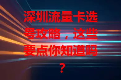 深圳流量卡选号攻略，这些要点你知道吗？