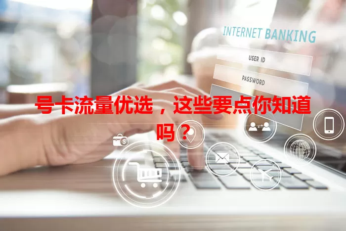 号卡流量优选，这些要点你知道吗？