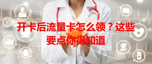 开卡后流量卡怎么领？这些要点你得知道