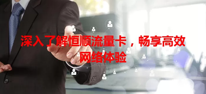 深入了解恒顺流量卡，畅享高效网络体验