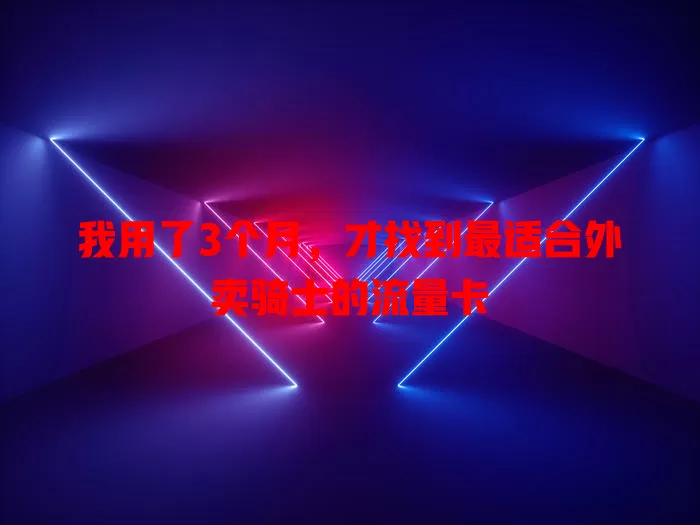 我用了3个月，才找到最适合外卖骑士的流量卡