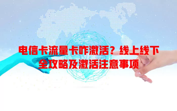 电信卡流量卡咋激活？线上线下全攻略及激活注意事项
