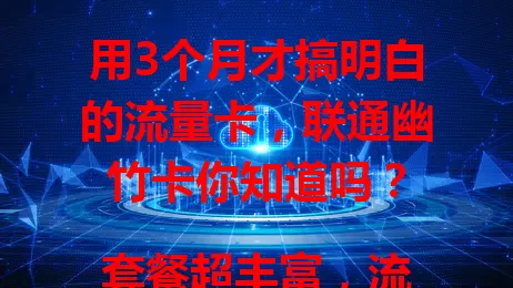 用3个月才搞明白的流量卡，联通幽竹卡你知道吗？

套餐超丰富，流量足能应对各种上网需求，网络稳定少卡顿。费用优势大，价格合理性价比高。办理方便，联通服务可靠。用过超满意，你也来试试！