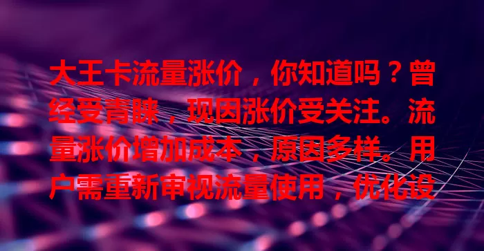 大王卡流量涨价，你知道吗？曾经受青睐，现因涨价受关注。流量涨价增加成本，原因多样。用户需重新审视流量使用，优化设置或对比套餐，合理调整应对，别因费用高增加经济压力