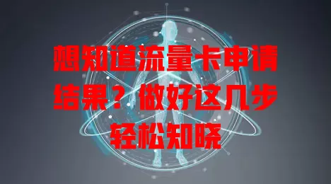 想知道流量卡申请结果？做好这几步轻松知晓