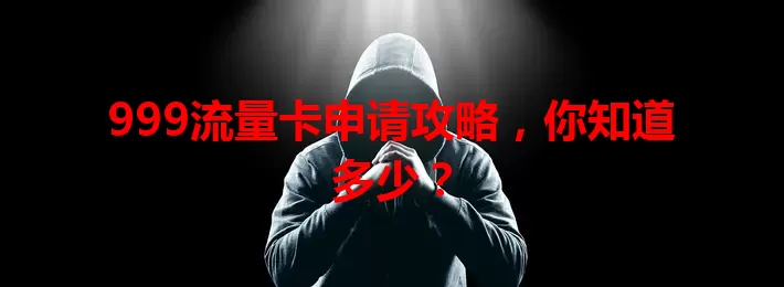 999流量卡申请攻略，你知道多少？