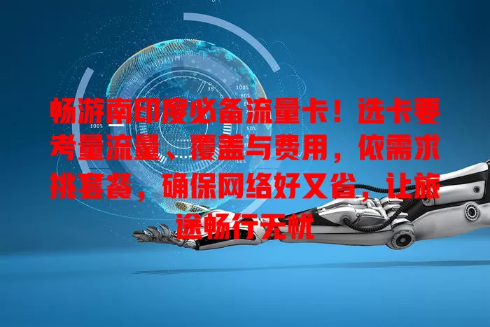 畅游南印度必备流量卡！选卡要考量流量、覆盖与费用，依需求挑套餐，确保网络好又省，让旅途畅行无忧