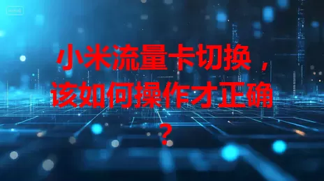小米流量卡切换，该如何操作才正确？