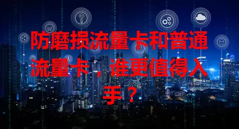 防磨损流量卡和普通流量卡，谁更值得入手？