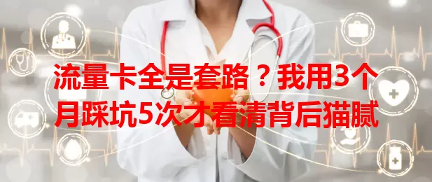 流量卡全是套路？我用3个月踩坑5次才看清背后猫腻