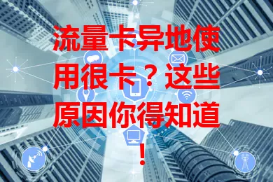 流量卡异地使用很卡？这些原因你得知道！