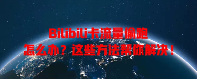 Bilibili卡流量偷跑怎么办？这些方法帮你解决！