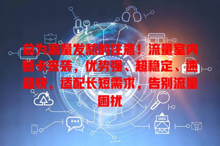 总为流量发愁的注意！流量室内贼卡来袭，优势强、超稳定、速超快，适配长短需求，告别流量困扰
