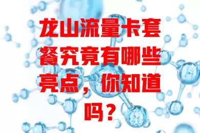 龙山流量卡套餐究竟有哪些亮点，你知道吗？
