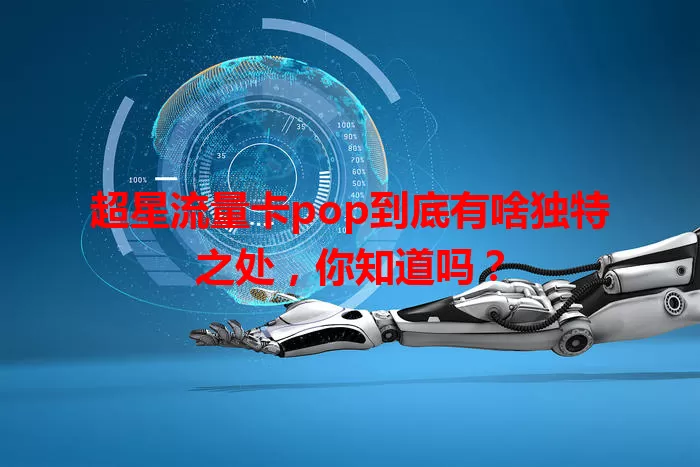 超星流量卡pop到底有啥独特之处，你知道吗？