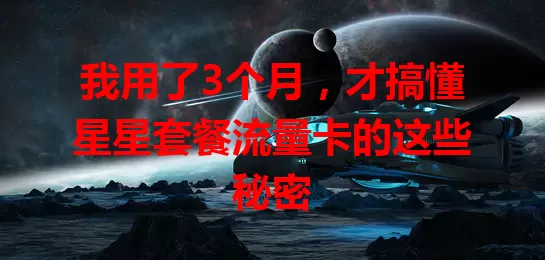 我用了3个月，才搞懂星星套餐流量卡的这些秘密